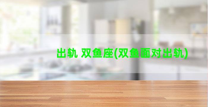 出轨 双鱼座(双鱼面对出轨)